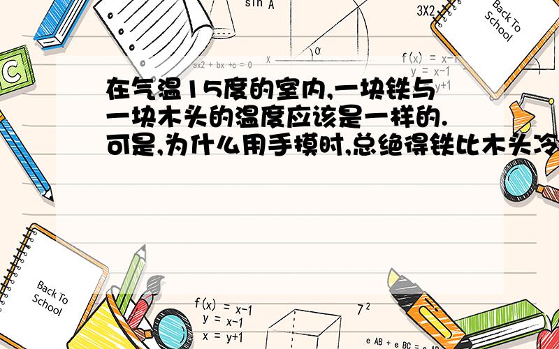 在气温15度的室内,一块铁与一块木头的温度应该是一样的.可是,为什么用手摸时,总绝得铁比木头冷得多?