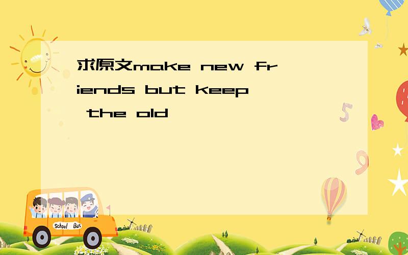 求原文make new friends but keep the old