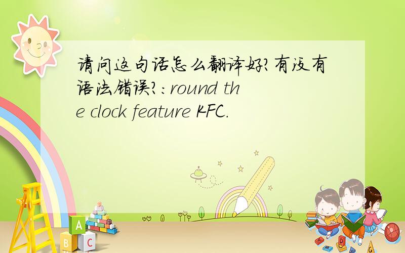 请问这句话怎么翻译好?有没有语法错误?：round the clock feature KFC.