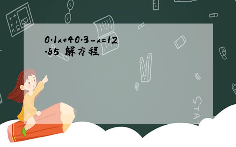 0.1x+40.3-x=12.85 解方程