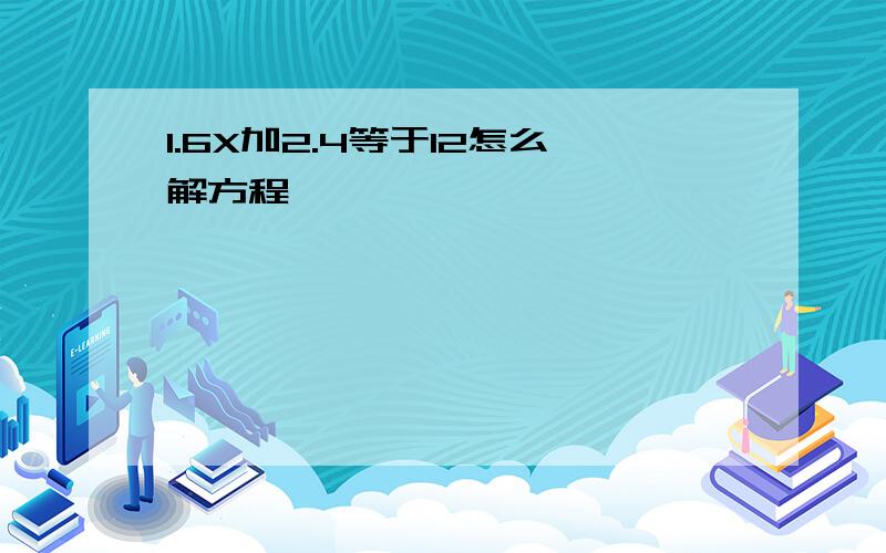 1.6X加2.4等于12怎么解方程