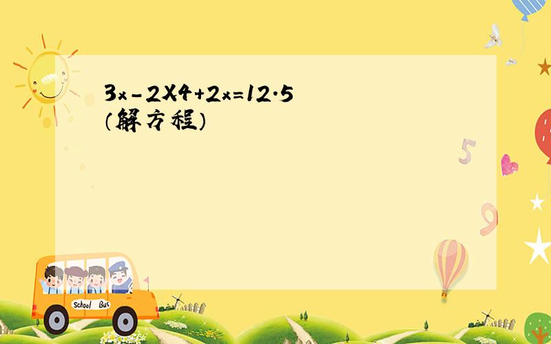 3x－2X4+2x=12.5（解方程）