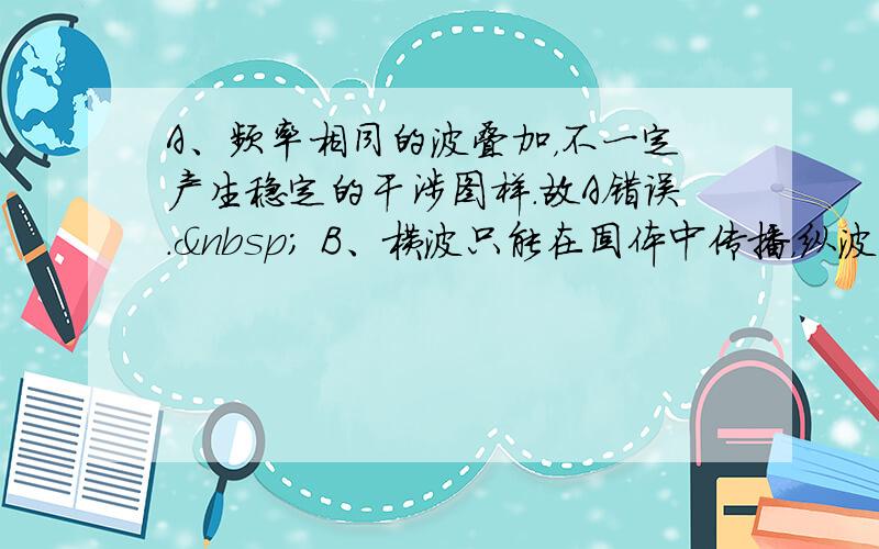 A、频率相同的波叠加，不一定产生稳定的干涉图样．故A错误．  B、横波只能在固体中传播，纵波可以在固