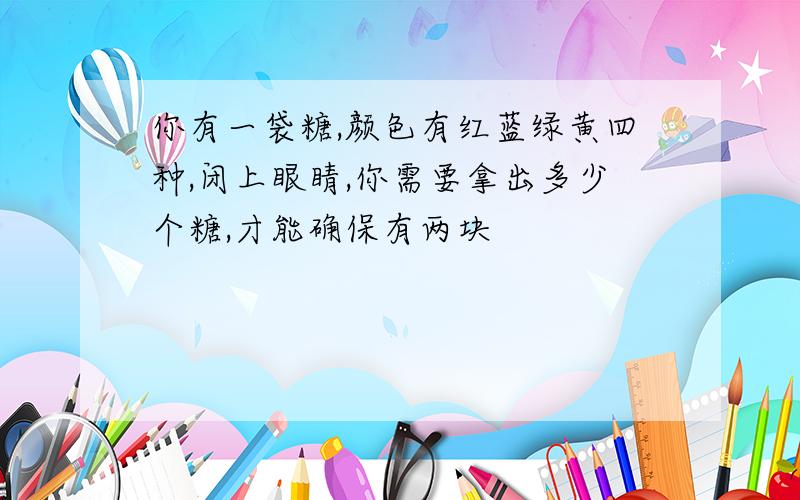 你有一袋糖,颜色有红蓝绿黄四种,闭上眼睛,你需要拿出多少个糖,才能确保有两块