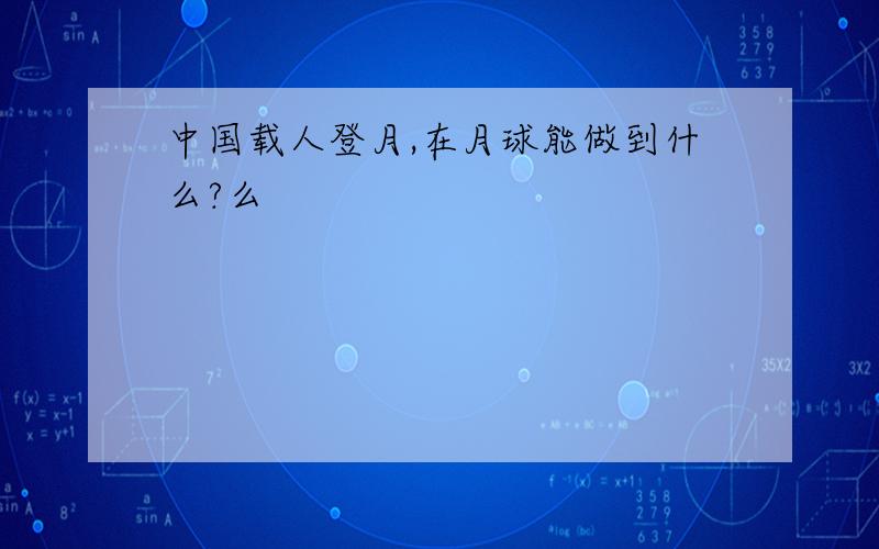 中国载人登月,在月球能做到什么?么