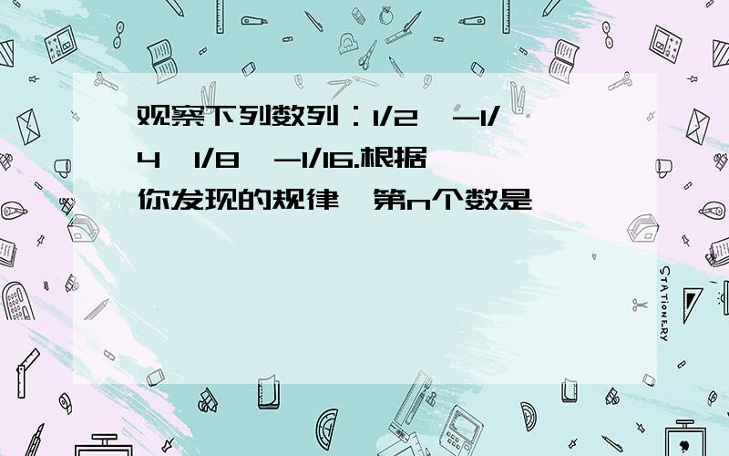 观察下列数列：1/2、-1/4、1/8、-1/16.根据你发现的规律,第n个数是