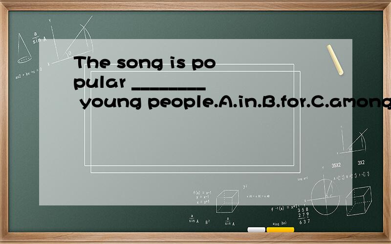 The song is popular ________ young people.A.in.B.for.C.among