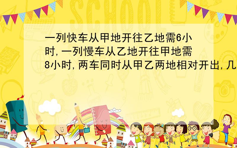 一列快车从甲地开往乙地需6小时,一列慢车从乙地开往甲地需8小时,两车同时从甲乙两地相对开出,几小时行了全程的5分之4?