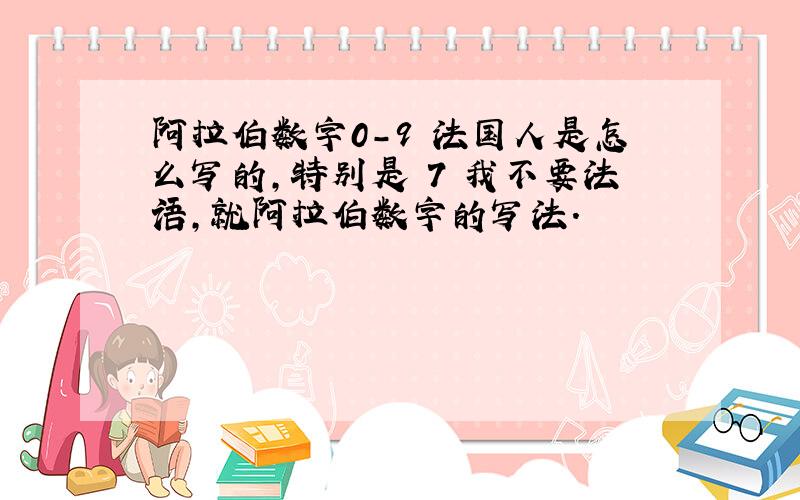 阿拉伯数字0-9 法国人是怎么写的,特别是 7 我不要法语,就阿拉伯数字的写法.