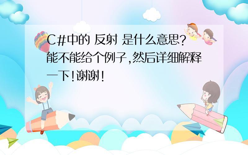 C#中的 反射 是什么意思?能不能给个例子,然后详细解释一下!谢谢!