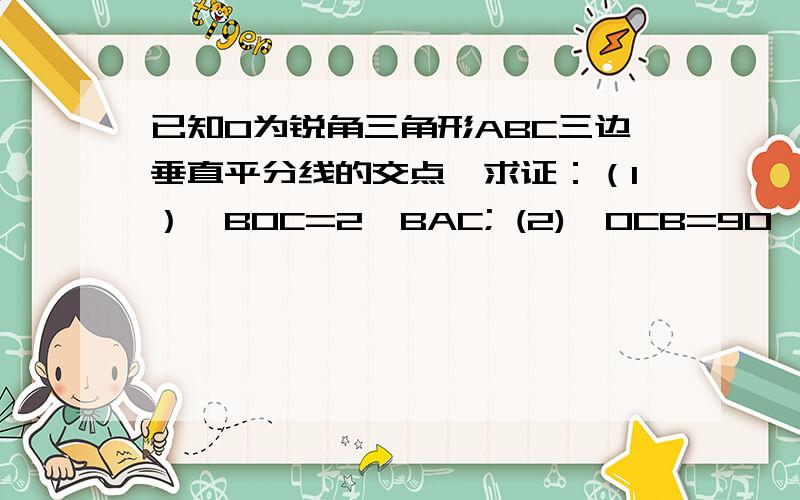 已知O为锐角三角形ABC三边垂直平分线的交点,求证：（1）∠BOC=2∠BAC; (2)∠OCB=90°-∠BAC.中间