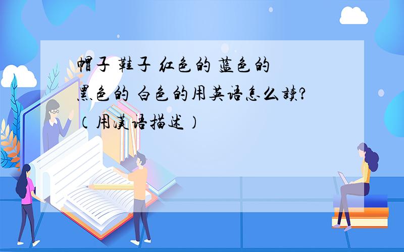 帽子 鞋子 红色的 蓝色的 黑色的 白色的用英语怎么读?（用汉语描述）