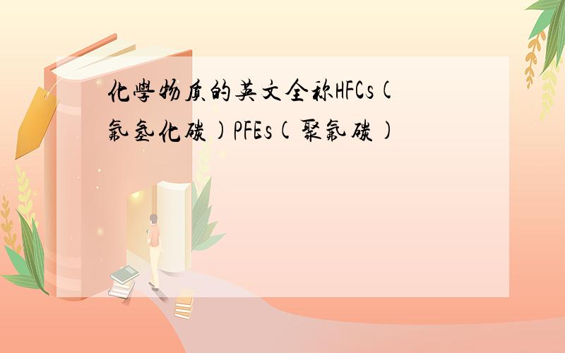 化学物质的英文全称HFCs(氟氢化碳)PFEs(聚氟碳)