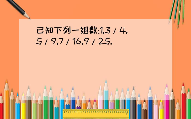 已知下列一组数:1,3/4,5/9,7/16,9/25.