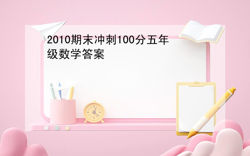 2010期末冲刺100分五年级数学答案