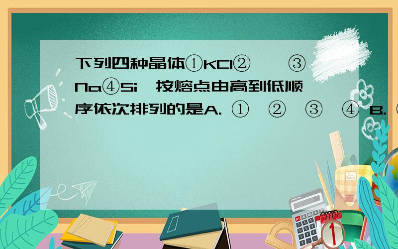 下列四种晶体①KCl②苯酚③Na④Si,按熔点由高到低顺序依次排列的是A. ①＞②＞③＞④ B. ①＞④＞②＞③ C.