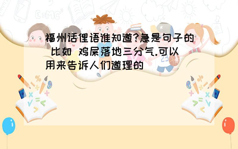 福州话俚语谁知道?急是句子的 比如 鸡屎落地三分气.可以用来告诉人们道理的