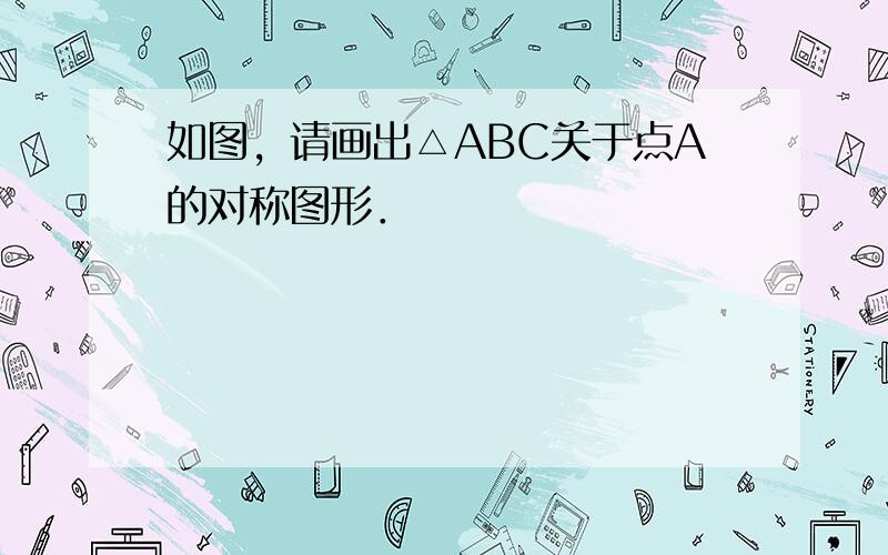 如图，请画出△ABC关于点A的对称图形．