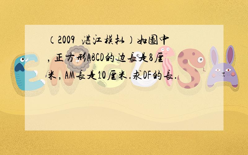 （2009•湛江模拟）如图中，正方形ABCD的边长是8厘米，AM长是10厘米．求DF的长．