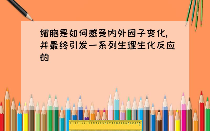 细胞是如何感受内外因子变化,并最终引发一系列生理生化反应的