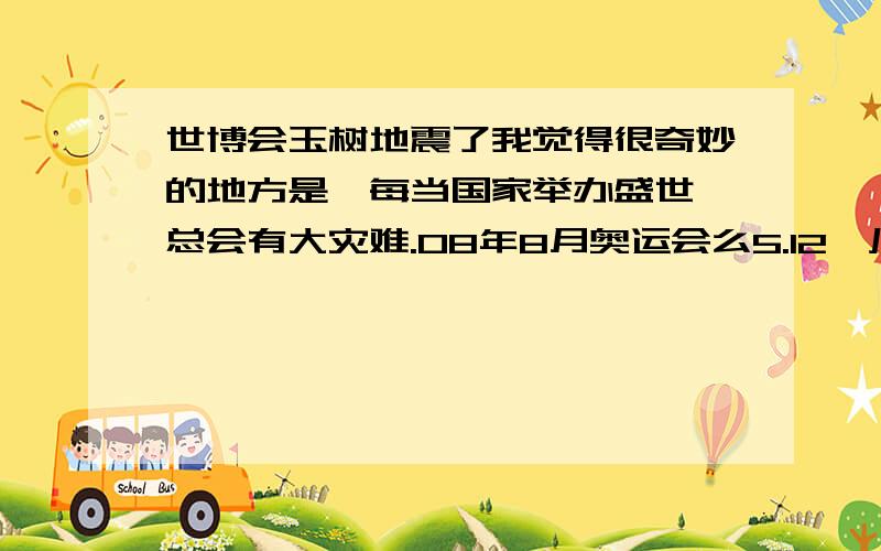 世博会玉树地震了我觉得很奇妙的地方是,每当国家举办盛世,总会有大灾难.08年8月奥运会么5.12汶川地震了,今年上海世博