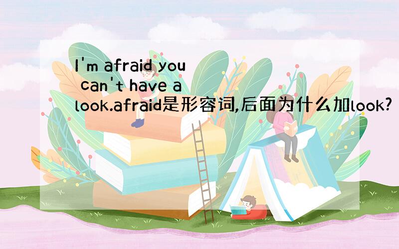 I'm afraid you can't have a look.afraid是形容词,后面为什么加look?