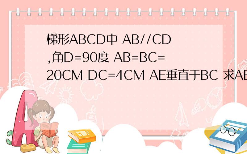 梯形ABCD中 AB//CD,角D=90度 AB=BC=20CM DC=4CM AE垂直于BC 求AE的长和三角形BCD