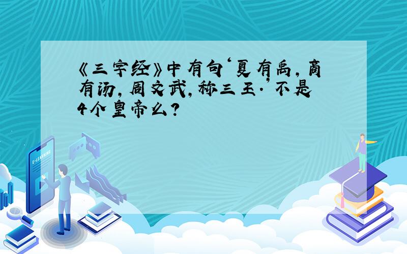 《三字经》中有句‘夏有禹,商有汤,周文武,称三王.’不是4个皇帝么?