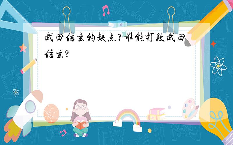 武田信玄的缺点?谁能打败武田信玄?