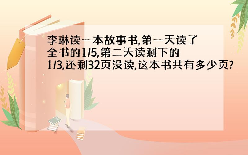 李琳读一本故事书,第一天读了全书的1/5,第二天读剩下的1/3,还剩32页没读,这本书共有多少页?