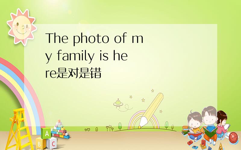 The photo of my family is here是对是错