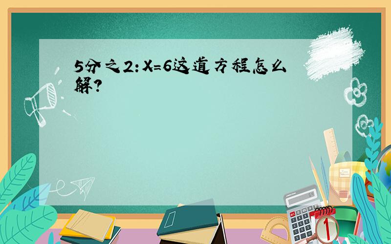 5分之2:X=6这道方程怎么解?