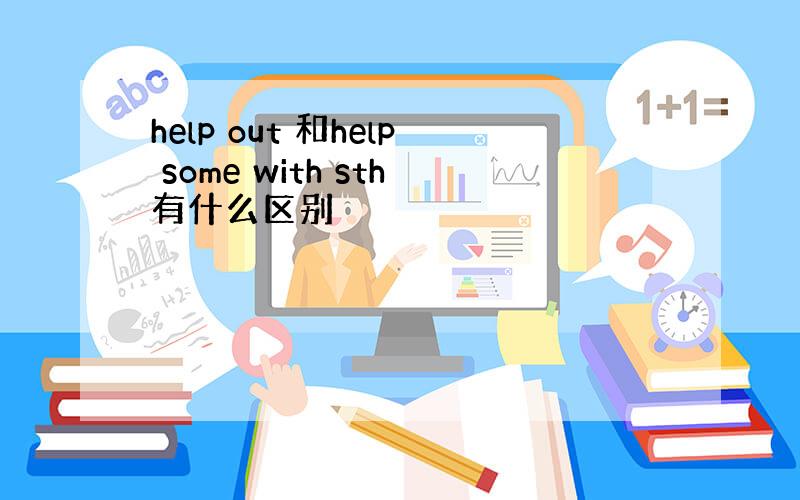 help out 和help some with sth有什么区别