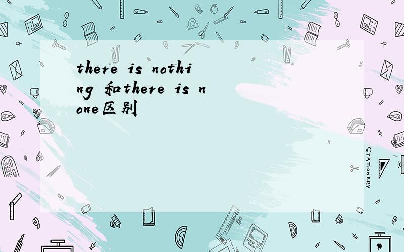 there is nothing 和there is none区别