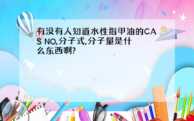 有没有人知道水性指甲油的CAS NO,分子式,分子量是什么东西啊?