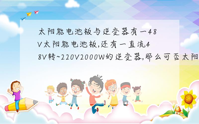 太阳能电池板与逆变器有一48V太阳能电池板,还有一直流48V转~220V2000W的逆变器,那么可否太阳能电池板直接给电