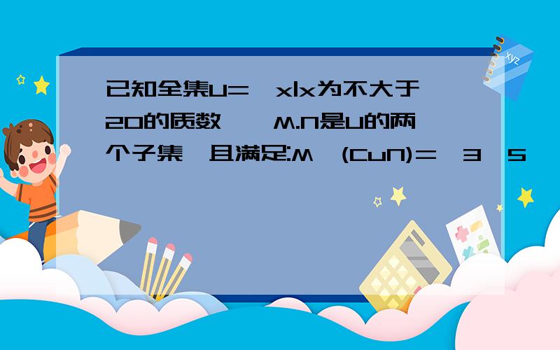 已知全集U={x|x为不大于20的质数},M.N是U的两个子集,且满足:M∩(CuN)={3,5},(CuM)∩N={7