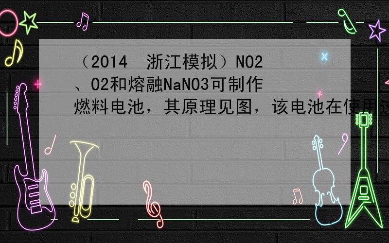 （2014•浙江模拟）NO2、O2和熔融NaNO3可制作燃料电池，其原理见图，该电池在使用过程中石墨I电极上生成氧化物Y