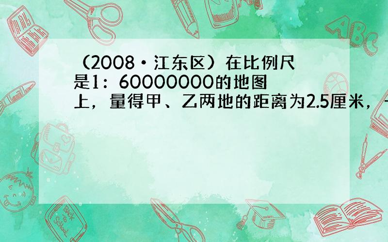 （2008•江东区）在比例尺是1：60000000的地图上，量得甲、乙两地的距离为2.5厘米，一架飞机下午1时30分从甲