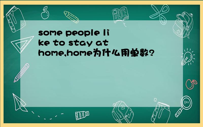 some people like to stay at home,home为什么用单数?