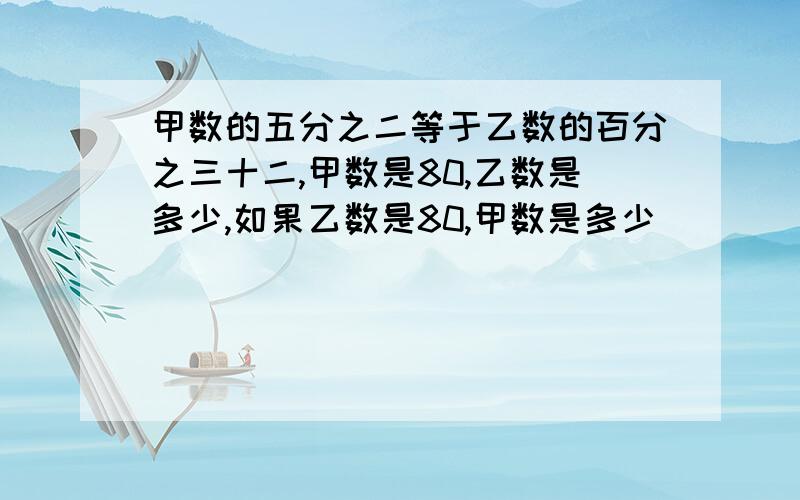 甲数的五分之二等于乙数的百分之三十二,甲数是80,乙数是多少,如果乙数是80,甲数是多少