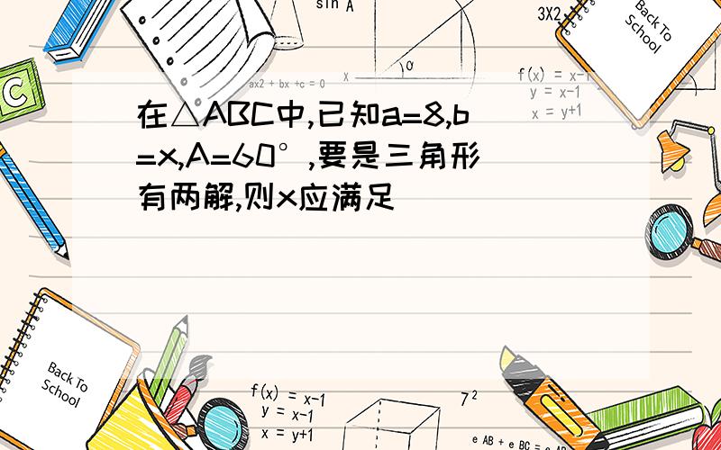 在△ABC中,已知a=8,b=x,A=60°,要是三角形有两解,则x应满足