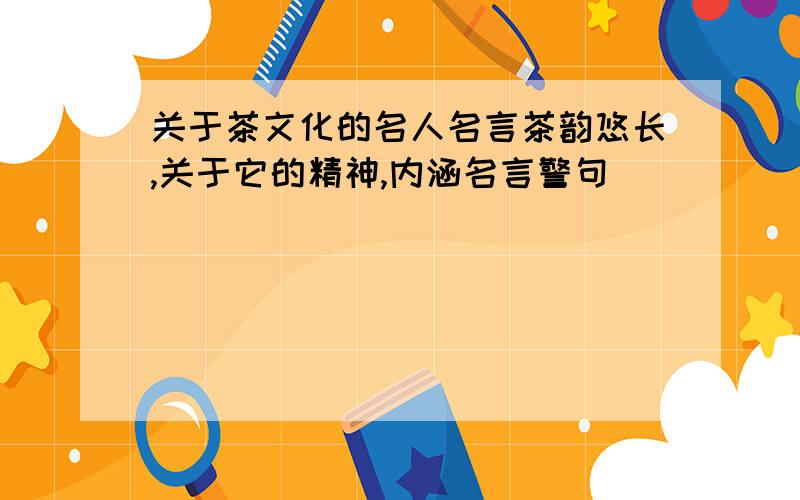 关于茶文化的名人名言茶韵悠长,关于它的精神,内涵名言警句