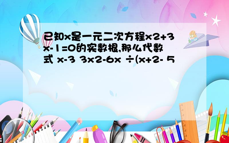 已知x是一元二次方程x2+3x-1=0的实数根,那么代数式 x-3 3x2-6x ÷(x+2- 5