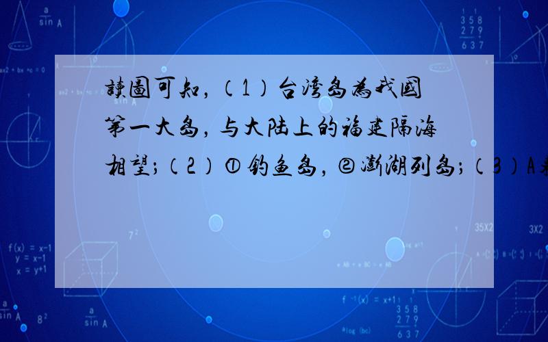 读图可知，（1）台湾岛为我国第一大岛，与大陆上的福建隔海相望；（2）①钓鱼岛，②澎湖列岛；（3）A东海