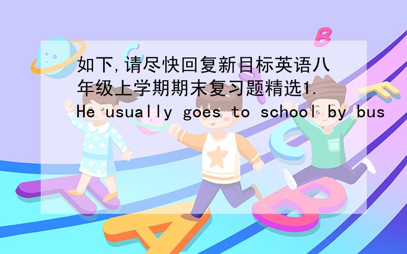 如下,请尽快回复新目标英语八年级上学期期末复习题精选1.He usually goes to school by bus