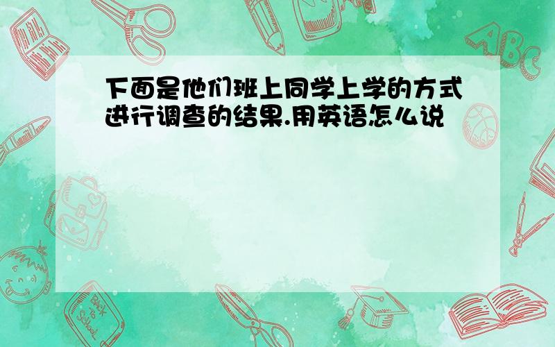 下面是他们班上同学上学的方式进行调查的结果.用英语怎么说