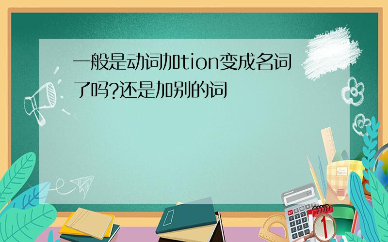 一般是动词加tion变成名词了吗?还是加别的词