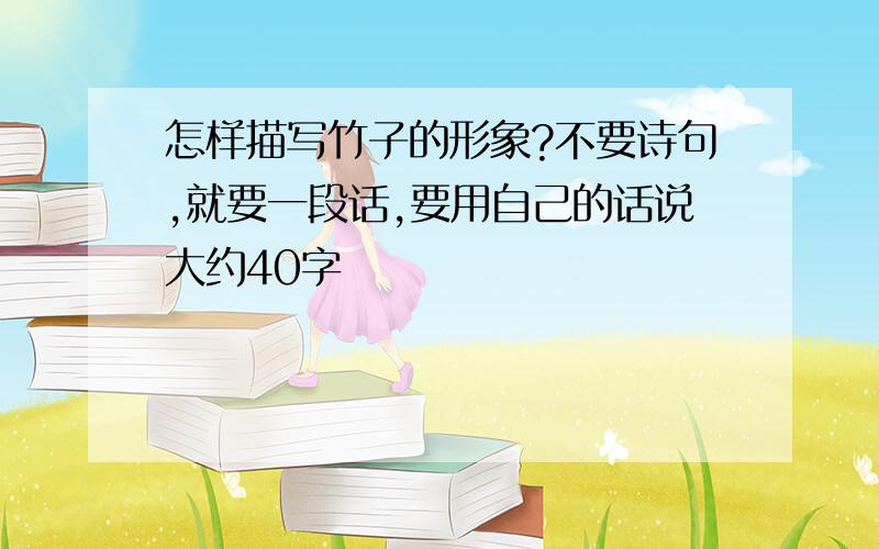 怎样描写竹子的形象?不要诗句,就要一段话,要用自己的话说大约40字