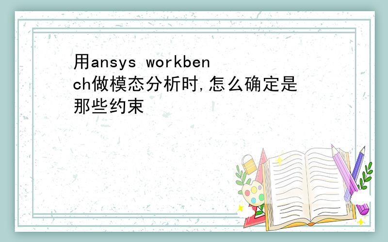 用ansys workbench做模态分析时,怎么确定是那些约束